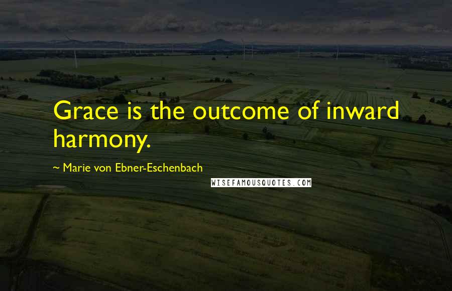 Marie Von Ebner-Eschenbach Quotes: Grace is the outcome of inward harmony.