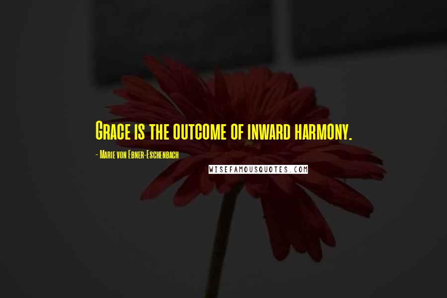 Marie Von Ebner-Eschenbach Quotes: Grace is the outcome of inward harmony.