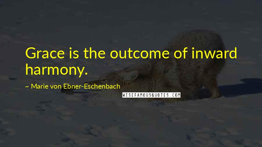 Marie Von Ebner-Eschenbach Quotes: Grace is the outcome of inward harmony.