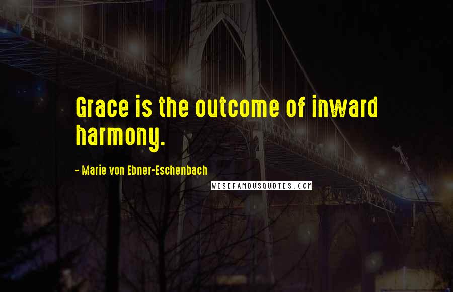 Marie Von Ebner-Eschenbach Quotes: Grace is the outcome of inward harmony.