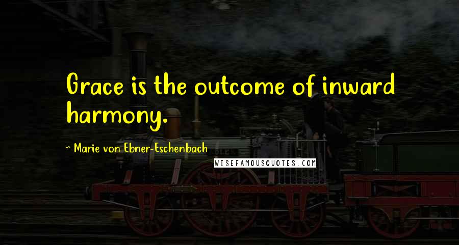 Marie Von Ebner-Eschenbach Quotes: Grace is the outcome of inward harmony.