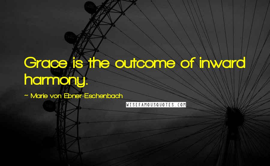 Marie Von Ebner-Eschenbach Quotes: Grace is the outcome of inward harmony.