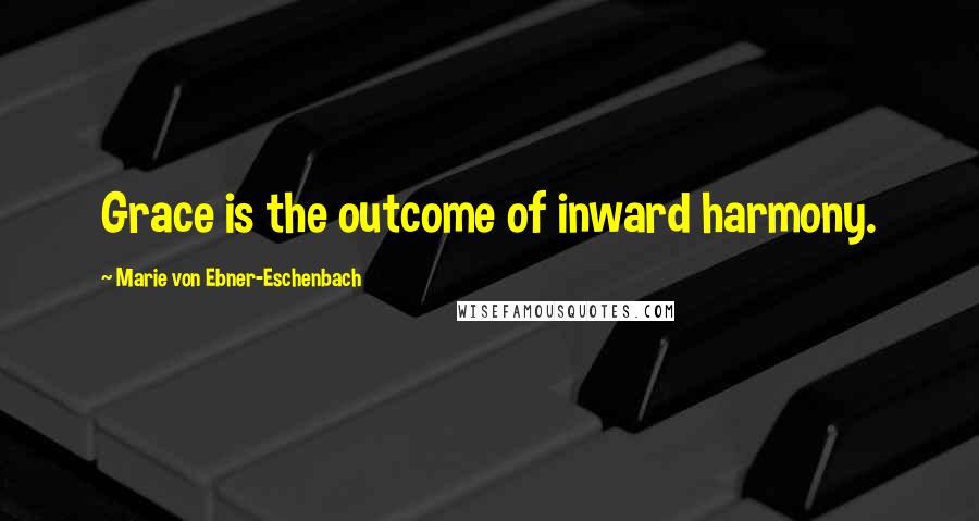 Marie Von Ebner-Eschenbach Quotes: Grace is the outcome of inward harmony.