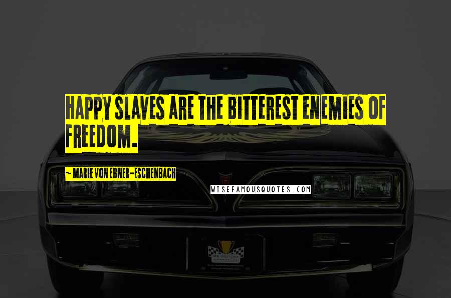 Marie Von Ebner-Eschenbach Quotes: Happy slaves are the bitterest enemies of freedom.