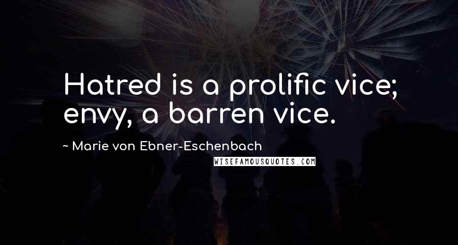 Marie Von Ebner-Eschenbach Quotes: Hatred is a prolific vice; envy, a barren vice.