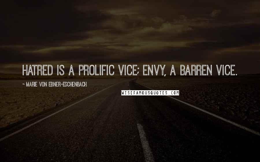 Marie Von Ebner-Eschenbach Quotes: Hatred is a prolific vice; envy, a barren vice.