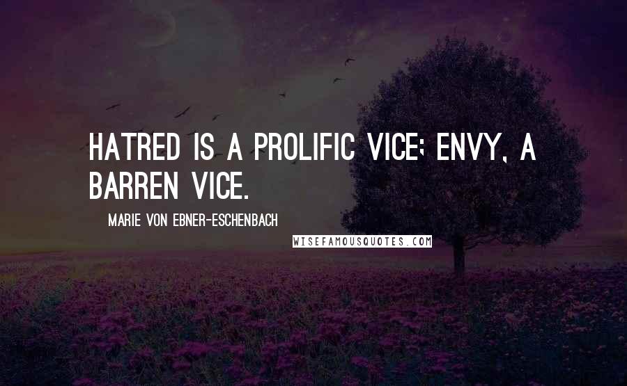 Marie Von Ebner-Eschenbach Quotes: Hatred is a prolific vice; envy, a barren vice.
