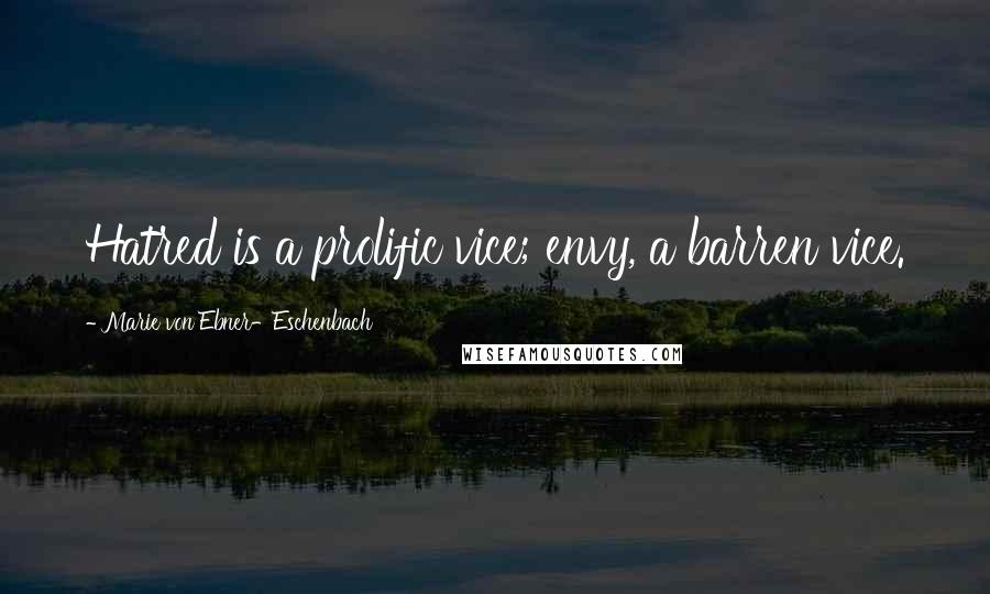 Marie Von Ebner-Eschenbach Quotes: Hatred is a prolific vice; envy, a barren vice.