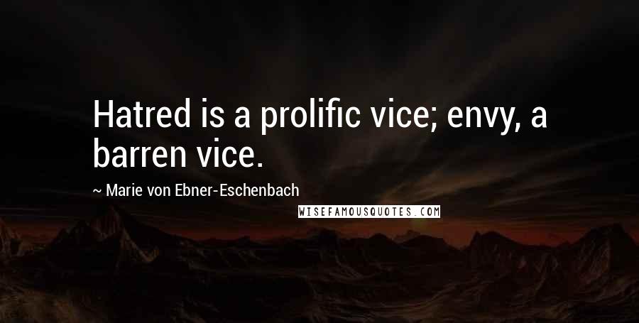Marie Von Ebner-Eschenbach Quotes: Hatred is a prolific vice; envy, a barren vice.