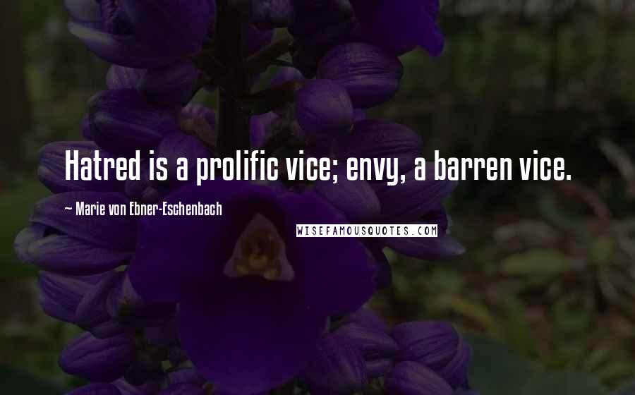 Marie Von Ebner-Eschenbach Quotes: Hatred is a prolific vice; envy, a barren vice.