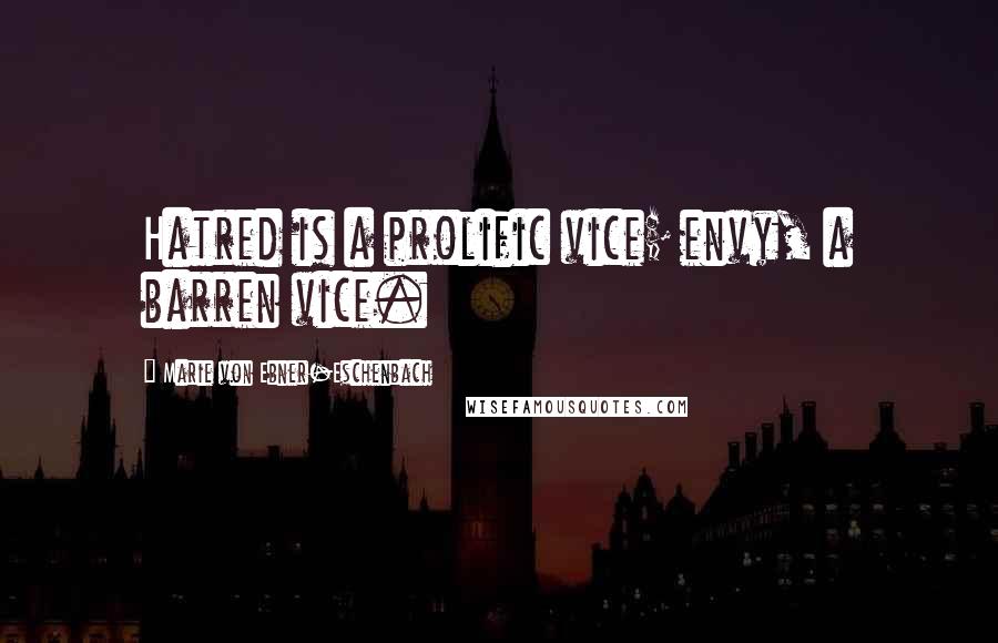Marie Von Ebner-Eschenbach Quotes: Hatred is a prolific vice; envy, a barren vice.