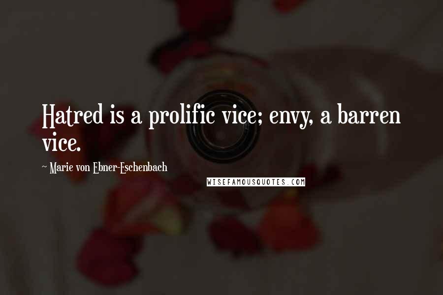 Marie Von Ebner-Eschenbach Quotes: Hatred is a prolific vice; envy, a barren vice.