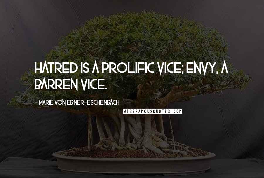 Marie Von Ebner-Eschenbach Quotes: Hatred is a prolific vice; envy, a barren vice.