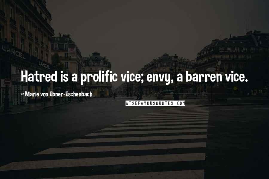 Marie Von Ebner-Eschenbach Quotes: Hatred is a prolific vice; envy, a barren vice.