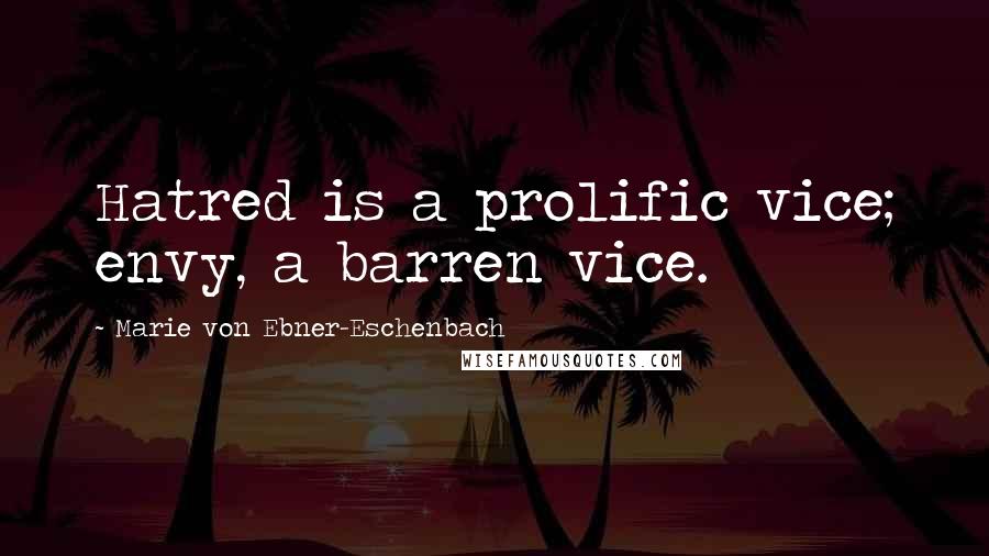 Marie Von Ebner-Eschenbach Quotes: Hatred is a prolific vice; envy, a barren vice.