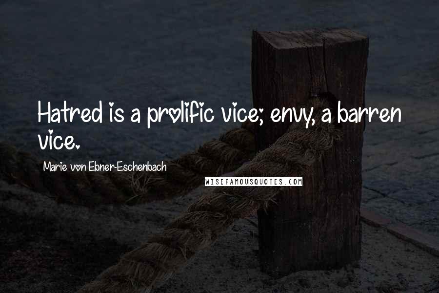 Marie Von Ebner-Eschenbach Quotes: Hatred is a prolific vice; envy, a barren vice.