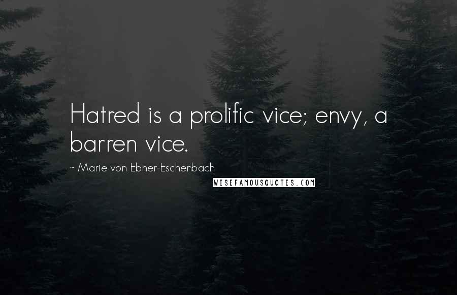 Marie Von Ebner-Eschenbach Quotes: Hatred is a prolific vice; envy, a barren vice.