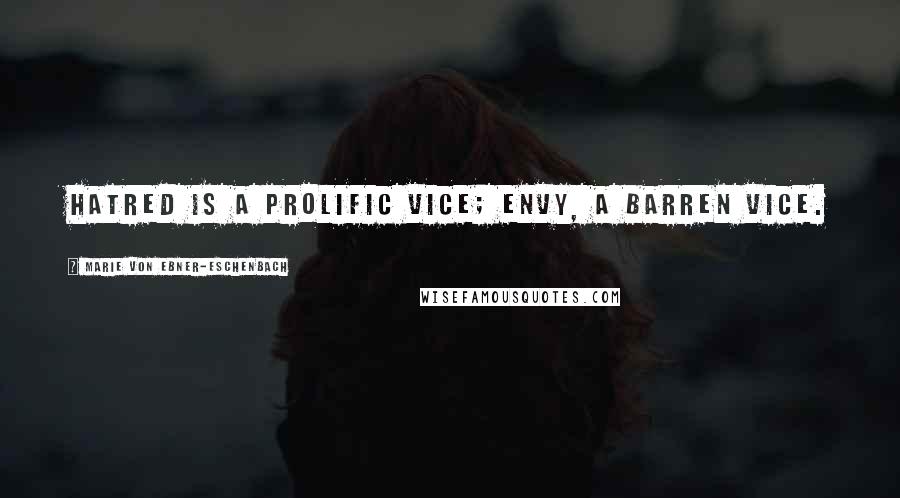 Marie Von Ebner-Eschenbach Quotes: Hatred is a prolific vice; envy, a barren vice.