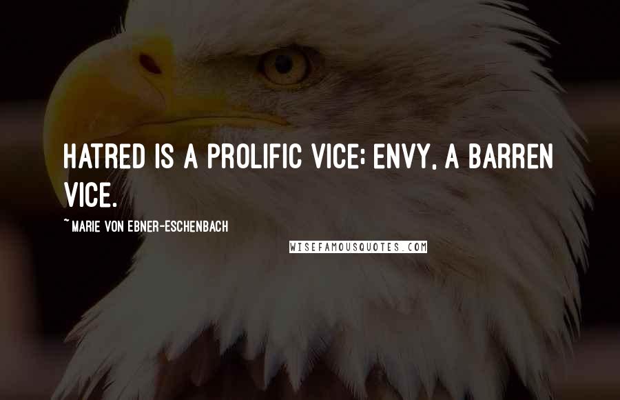 Marie Von Ebner-Eschenbach Quotes: Hatred is a prolific vice; envy, a barren vice.