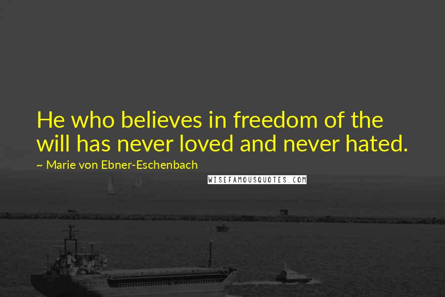 Marie Von Ebner-Eschenbach Quotes: He who believes in freedom of the will has never loved and never hated.