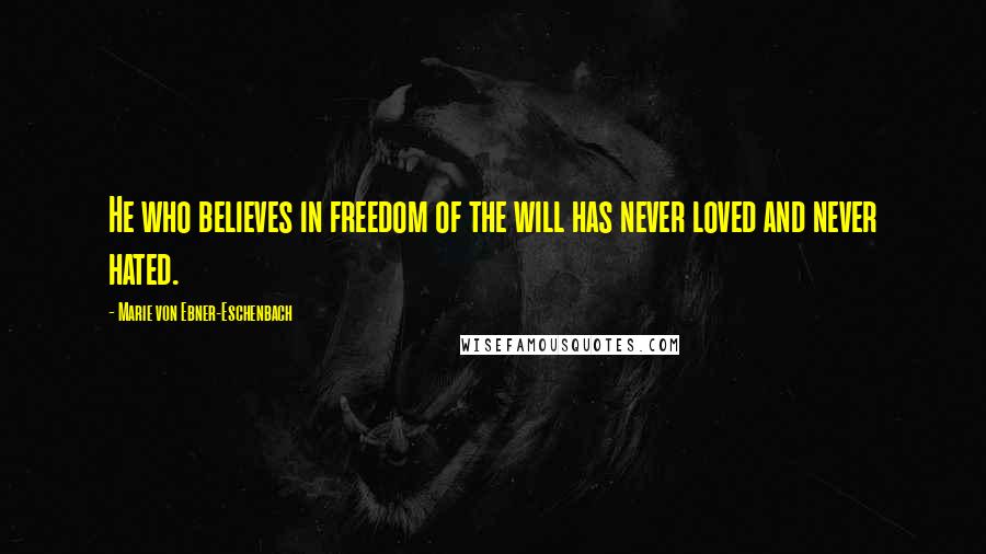 Marie Von Ebner-Eschenbach Quotes: He who believes in freedom of the will has never loved and never hated.