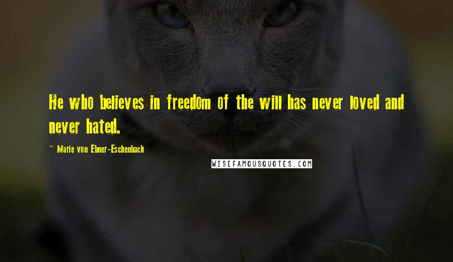 Marie Von Ebner-Eschenbach Quotes: He who believes in freedom of the will has never loved and never hated.