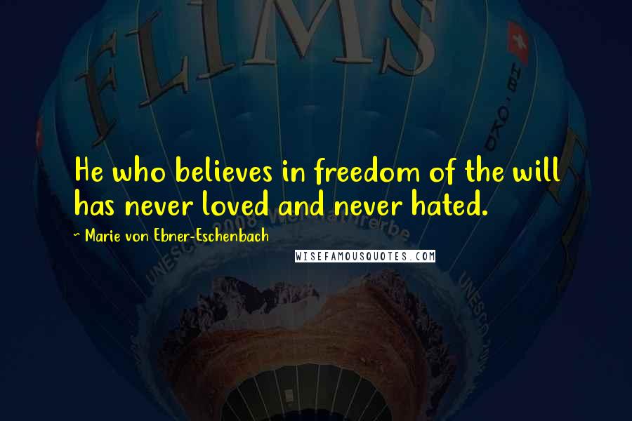 Marie Von Ebner-Eschenbach Quotes: He who believes in freedom of the will has never loved and never hated.