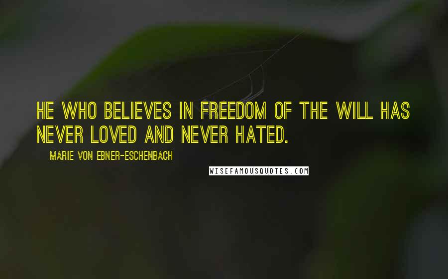 Marie Von Ebner-Eschenbach Quotes: He who believes in freedom of the will has never loved and never hated.