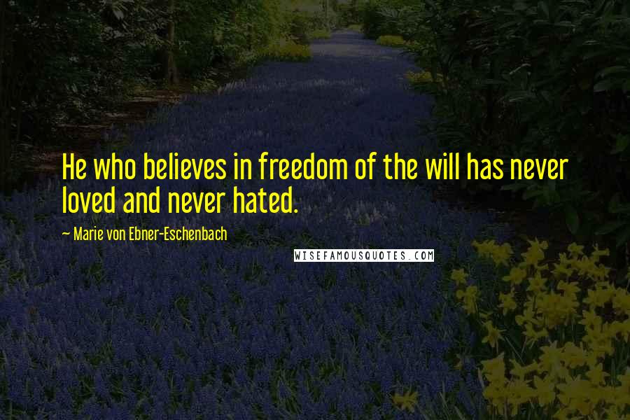 Marie Von Ebner-Eschenbach Quotes: He who believes in freedom of the will has never loved and never hated.
