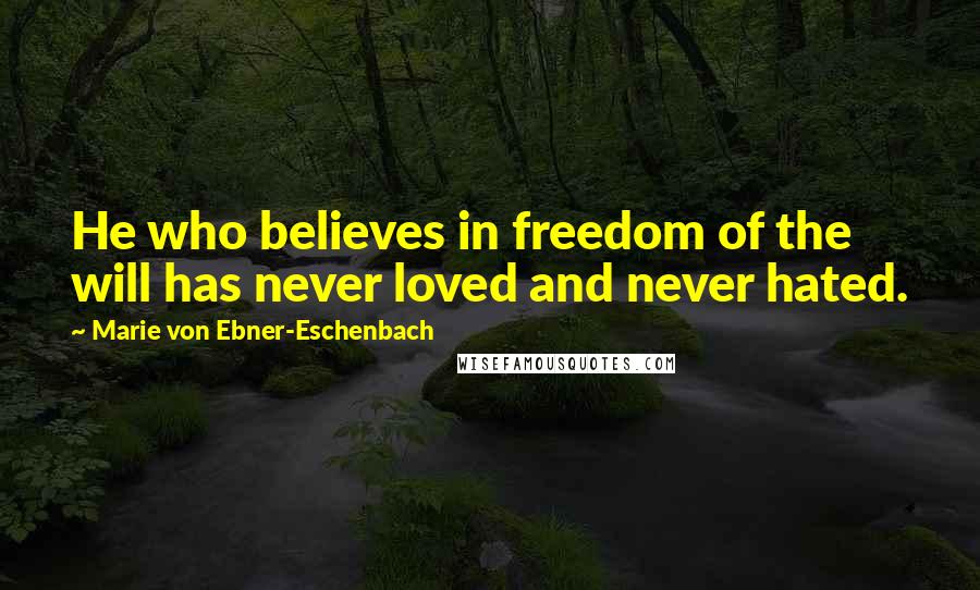 Marie Von Ebner-Eschenbach Quotes: He who believes in freedom of the will has never loved and never hated.