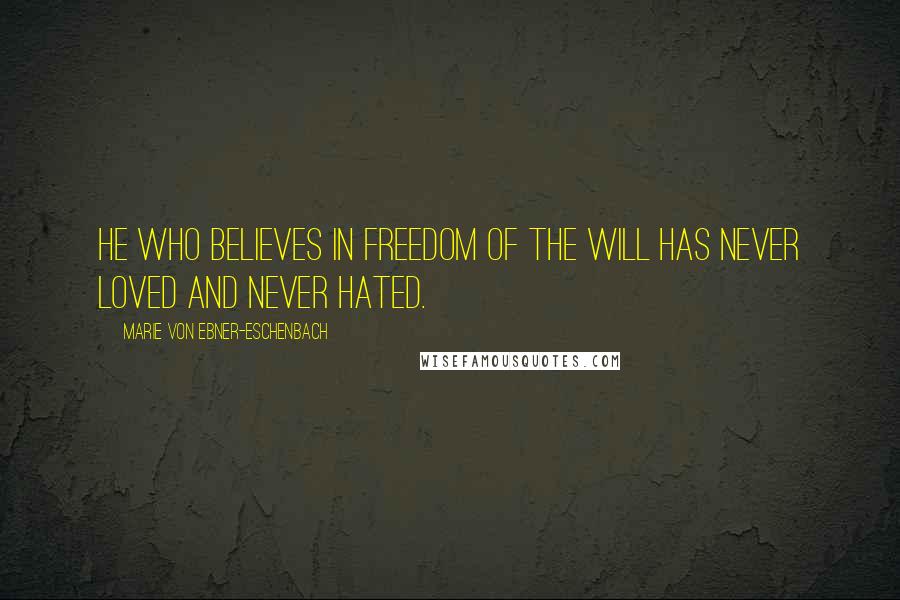 Marie Von Ebner-Eschenbach Quotes: He who believes in freedom of the will has never loved and never hated.