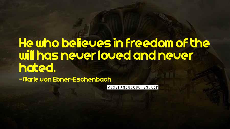 Marie Von Ebner-Eschenbach Quotes: He who believes in freedom of the will has never loved and never hated.