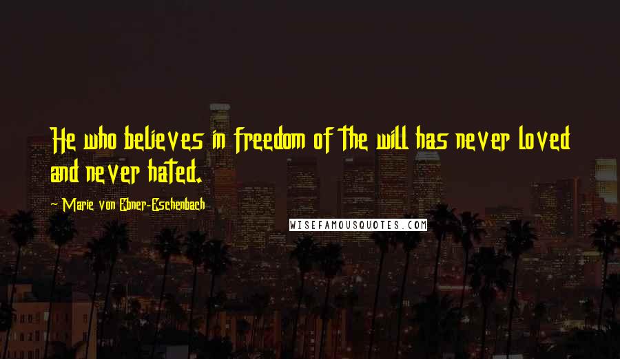 Marie Von Ebner-Eschenbach Quotes: He who believes in freedom of the will has never loved and never hated.