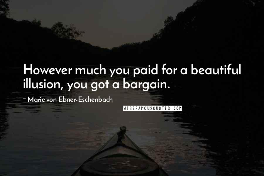 Marie Von Ebner-Eschenbach Quotes: However much you paid for a beautiful illusion, you got a bargain.