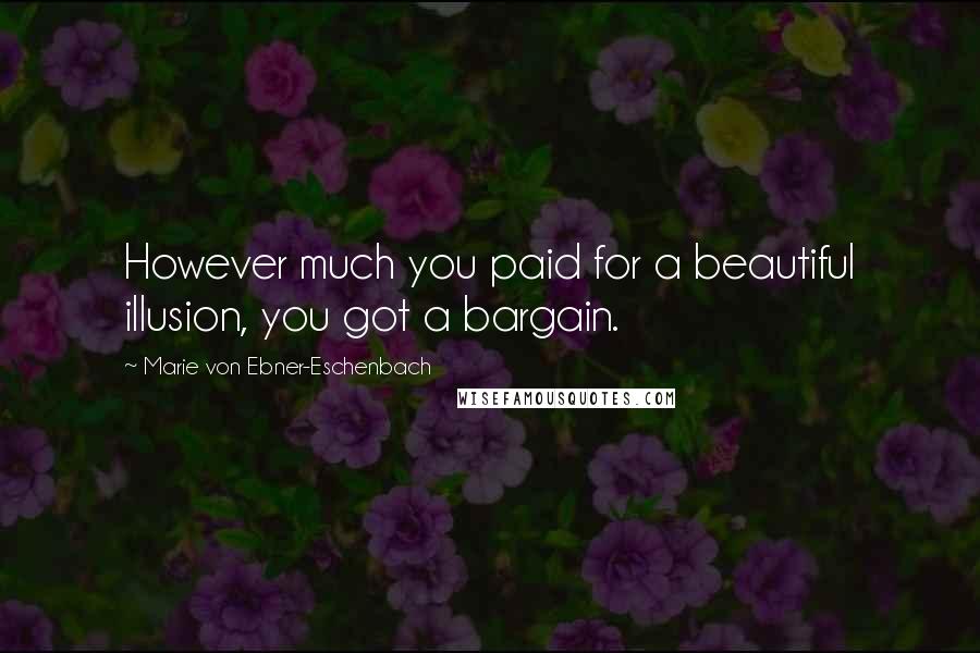 Marie Von Ebner-Eschenbach Quotes: However much you paid for a beautiful illusion, you got a bargain.
