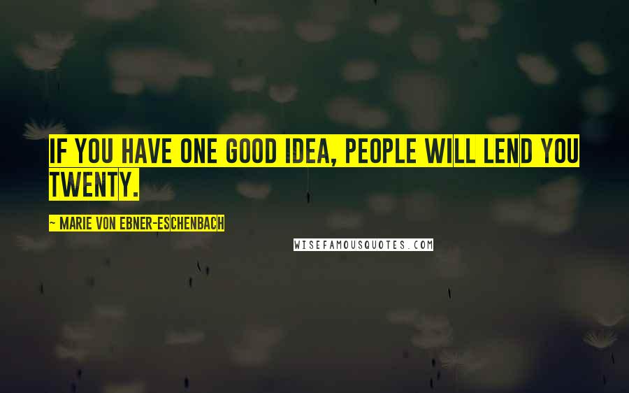 Marie Von Ebner-Eschenbach Quotes: If you have one good idea, people will lend you twenty.