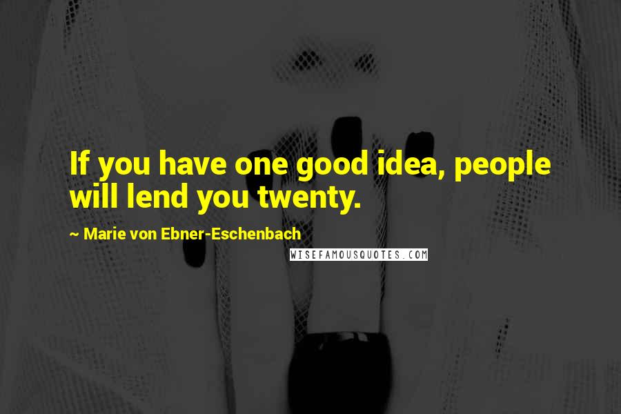 Marie Von Ebner-Eschenbach Quotes: If you have one good idea, people will lend you twenty.