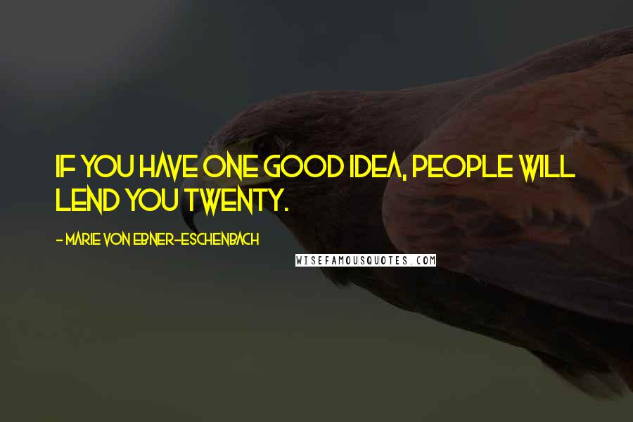 Marie Von Ebner-Eschenbach Quotes: If you have one good idea, people will lend you twenty.