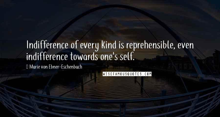 Marie Von Ebner-Eschenbach Quotes: Indifference of every kind is reprehensible, even indifference towards one's self.