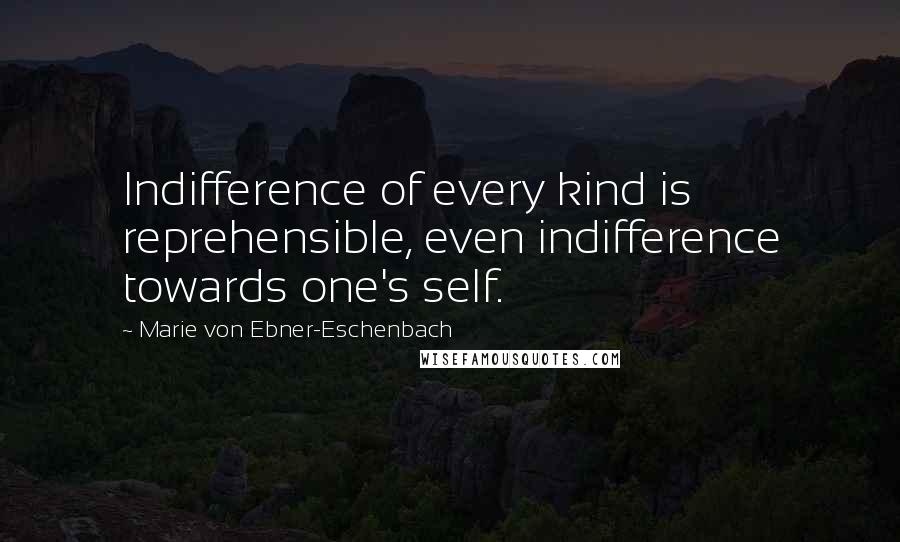 Marie Von Ebner-Eschenbach Quotes: Indifference of every kind is reprehensible, even indifference towards one's self.