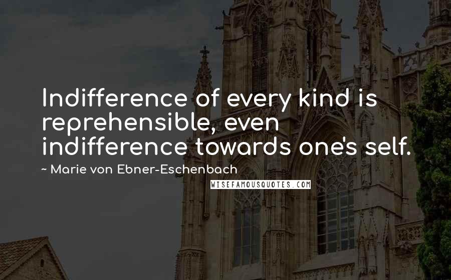 Marie Von Ebner-Eschenbach Quotes: Indifference of every kind is reprehensible, even indifference towards one's self.