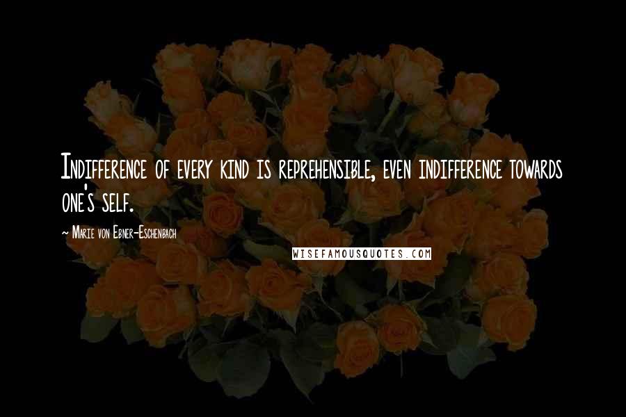 Marie Von Ebner-Eschenbach Quotes: Indifference of every kind is reprehensible, even indifference towards one's self.