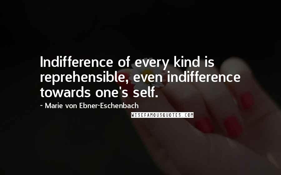 Marie Von Ebner-Eschenbach Quotes: Indifference of every kind is reprehensible, even indifference towards one's self.