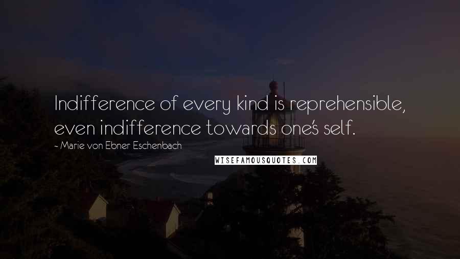 Marie Von Ebner-Eschenbach Quotes: Indifference of every kind is reprehensible, even indifference towards one's self.