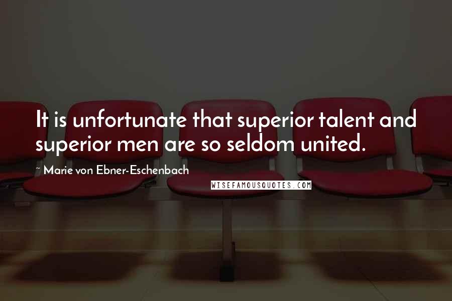 Marie Von Ebner-Eschenbach Quotes: It is unfortunate that superior talent and superior men are so seldom united.