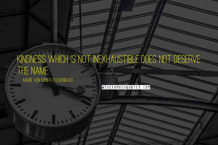 Marie Von Ebner-Eschenbach Quotes: Kindness which is not inexhaustible does not deserve the name.