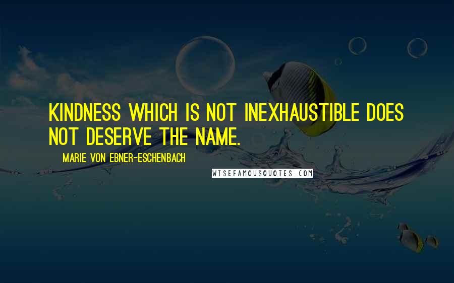 Marie Von Ebner-Eschenbach Quotes: Kindness which is not inexhaustible does not deserve the name.