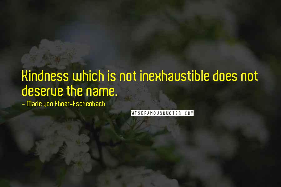 Marie Von Ebner-Eschenbach Quotes: Kindness which is not inexhaustible does not deserve the name.