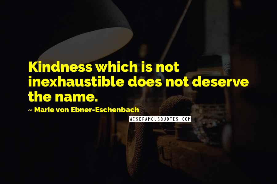 Marie Von Ebner-Eschenbach Quotes: Kindness which is not inexhaustible does not deserve the name.