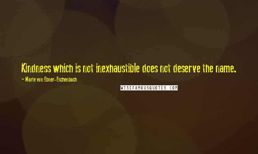 Marie Von Ebner-Eschenbach Quotes: Kindness which is not inexhaustible does not deserve the name.